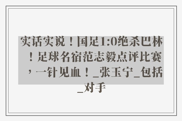 实话实说！国足1:0绝杀巴林！足球名宿范志毅点评比赛，一针见血！_张玉宁_包括_对手