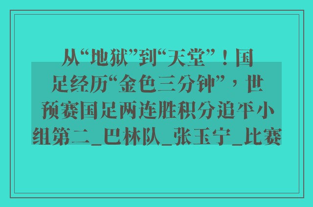 从“地狱”到“天堂”！国足经历“金色三分钟”，世预赛国足两连胜积分追平小组第二_巴林队_张玉宁_比赛