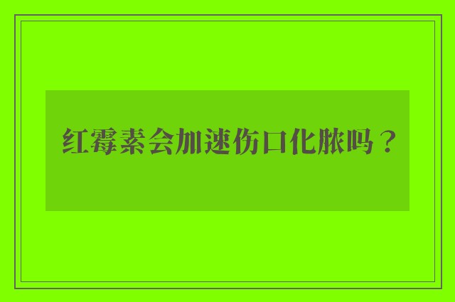 红霉素会加速伤口化脓吗？