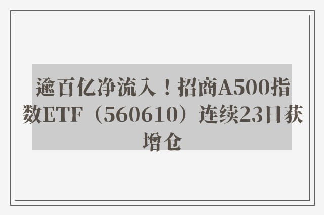 逾百亿净流入！招商A500指数ETF（560610）连续23日获增仓