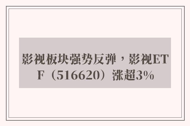 影视板块强势反弹，影视ETF（516620）涨超3%