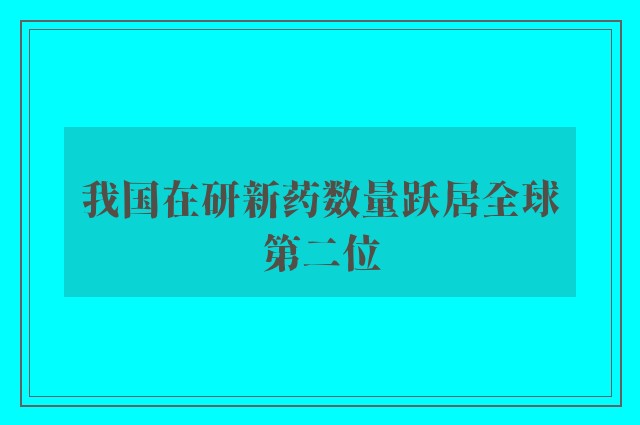 我国在研新药数量跃居全球第二位