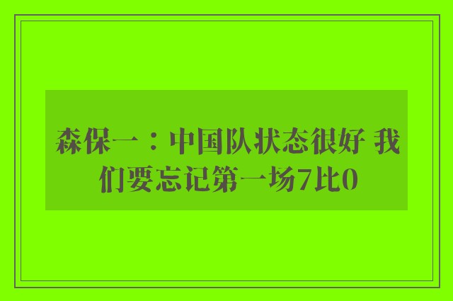 森保一：中国队状态很好 我们要忘记第一场7比0