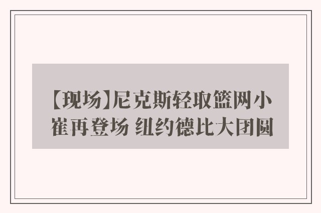 【现场】尼克斯轻取篮网小崔再登场 纽约德比大团圆