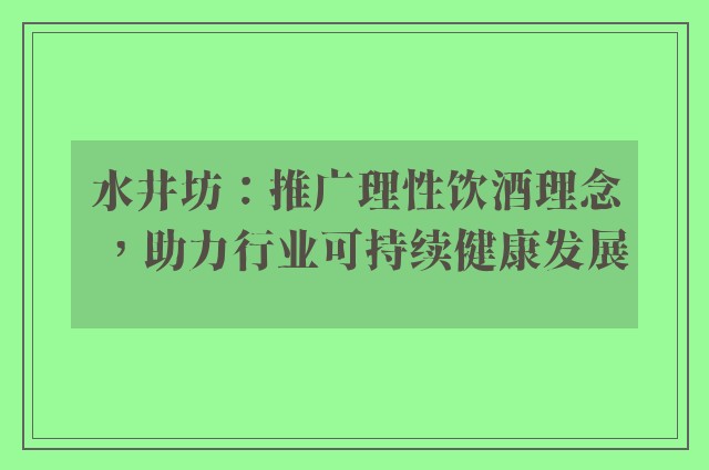 水井坊：推广理性饮酒理念，助力行业可持续健康发展