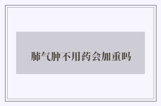 肺气肿不用药会加重吗