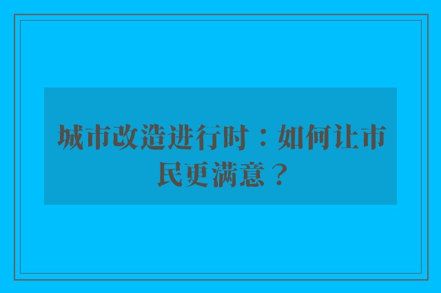 城市改造进行时：如何让市民更满意？