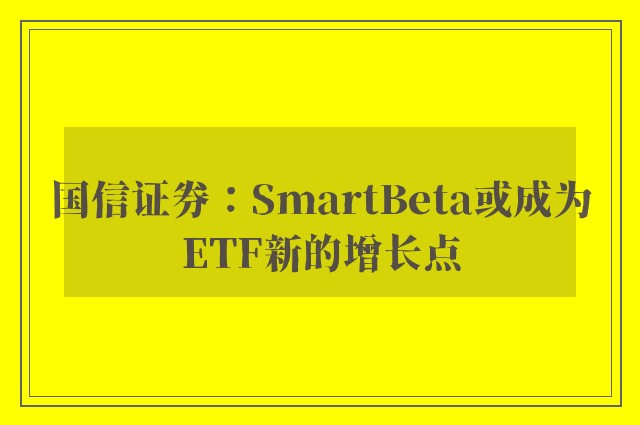 国信证券：SmartBeta或成为ETF新的增长点