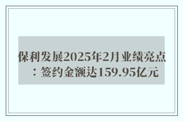 保利发展2025年2月业绩亮点：签约金额达159.95亿元