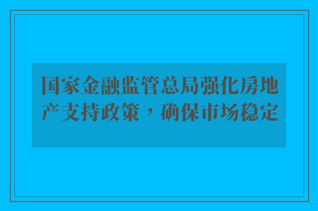 国家金融监管总局强化房地产支持政策，确保市场稳定