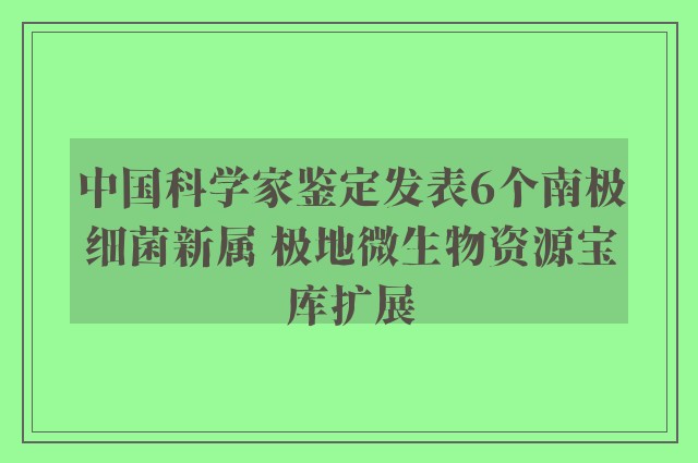 中国科学家鉴定发表6个南极细菌新属 极地微生物资源宝库扩展