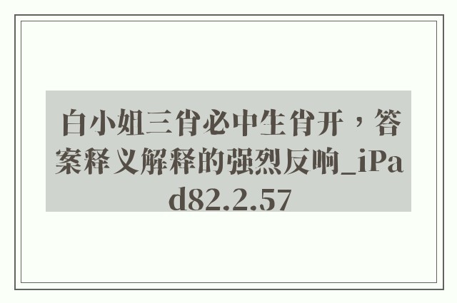 白小姐三肖必中生肖开，答案释义解释的强烈反响_iPad82.2.57