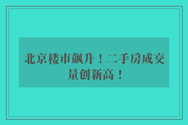 北京楼市飙升！二手房成交量创新高！