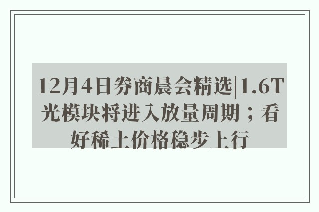 12月4日券商晨会精选|1.6T光模块将进入放量周期；看好稀土价格稳步上行