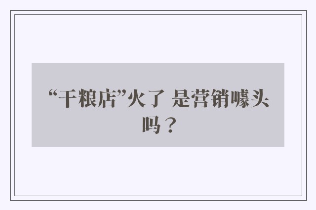 “干粮店”火了 是营销噱头吗？