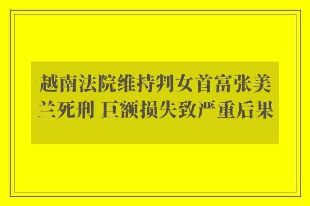 越南法院维持判女首富张美兰死刑 巨额损失致严重后果