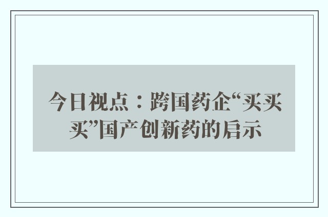 今日视点：跨国药企“买买买”国产创新药的启示