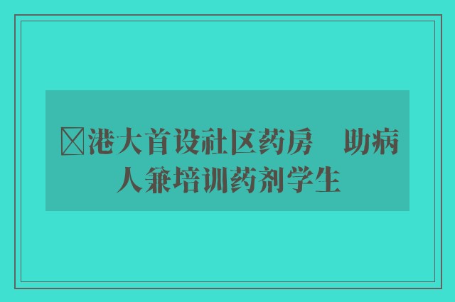 ﻿港大首设社区药房　助病人兼培训药剂学生