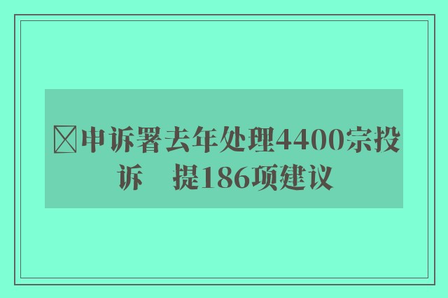 ﻿申诉署去年处理4400宗投诉　提186项建议