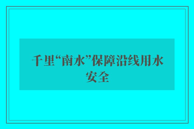 千里“南水”保障沿线用水安全