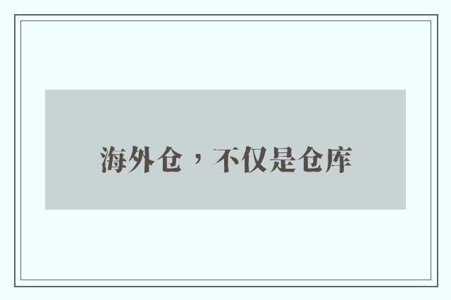 海外仓，不仅是仓库