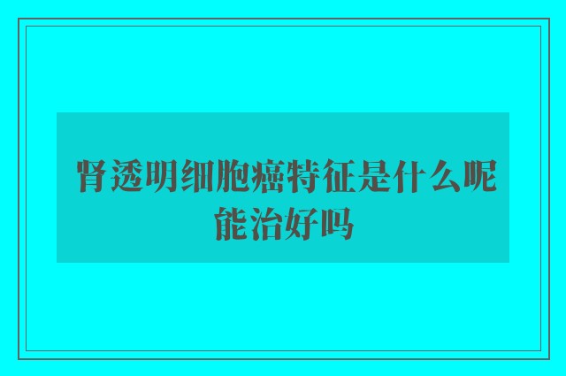 肾透明细胞癌特征是什么呢能治好吗