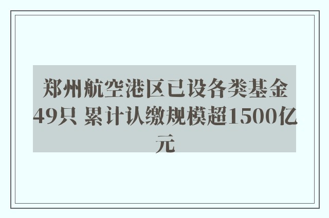 郑州航空港区已设各类基金49只 累计认缴规模超1500亿元