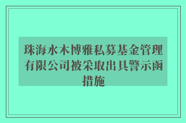 珠海水木博雅私募基金管理有限公司被采取出具警示函措施