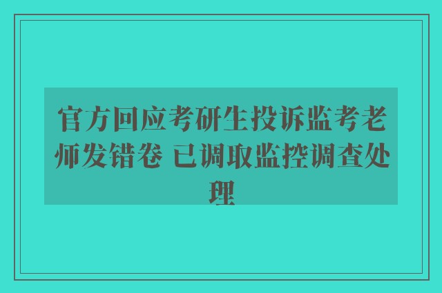 官方回应考研生投诉监考老师发错卷 已调取监控调查处理