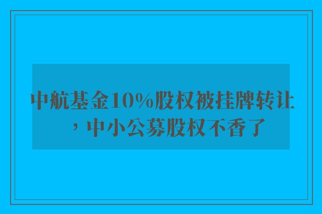 中航基金10%股权被挂牌转让，中小公募股权不香了