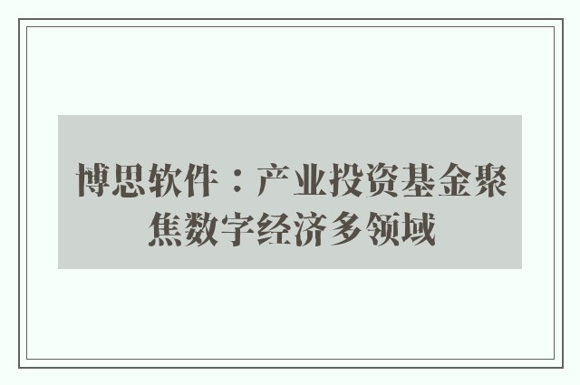 博思软件：产业投资基金聚焦数字经济多领域