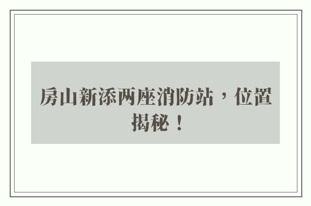 房山新添两座消防站，位置揭秘！