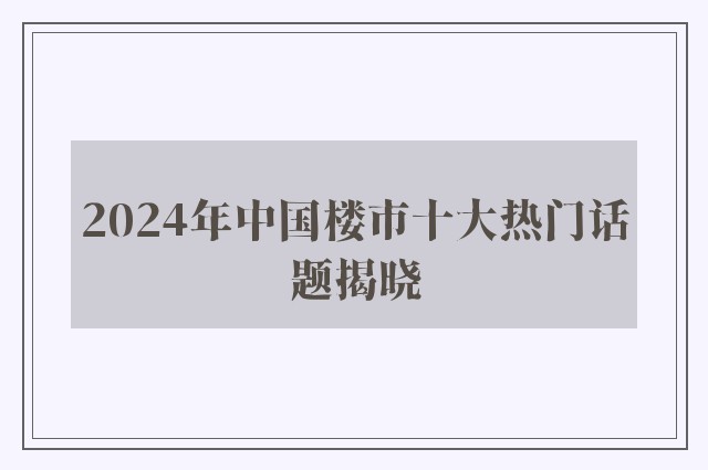 2024年中国楼市十大热门话题揭晓