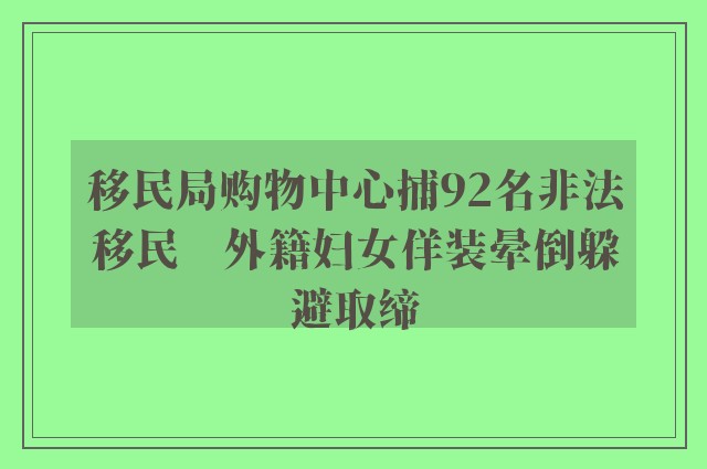 移民局购物中心捕92名非法移民　外籍妇女佯装晕倒躲避取缔