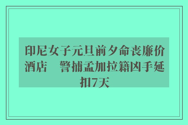 印尼女子元旦前夕命丧廉价酒店　警捕孟加拉籍凶手延扣7天