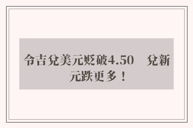 令吉兑美元贬破4.50　兑新元跌更多！