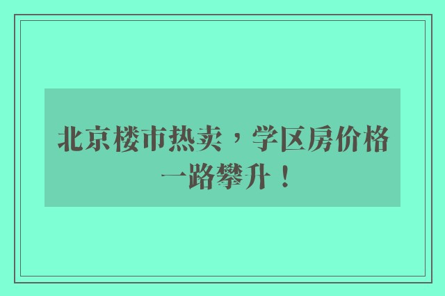 北京楼市热卖，学区房价格一路攀升！