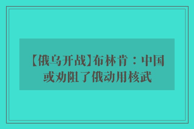 【俄乌开战】布林肯：中国或劝阻了俄动用核武