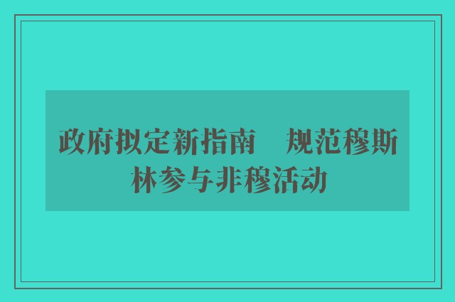 政府拟定新指南　规范穆斯林参与非穆活动