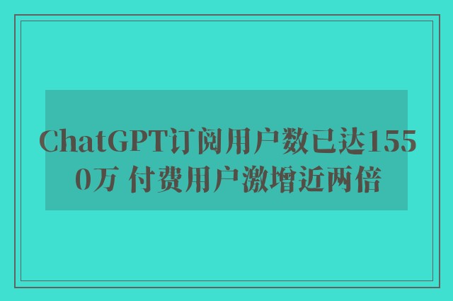 ChatGPT订阅用户数已达1550万 付费用户激增近两倍