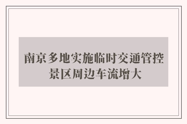 南京多地实施临时交通管控 景区周边车流增大