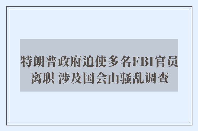 特朗普政府迫使多名FBI官员离职 涉及国会山骚乱调查